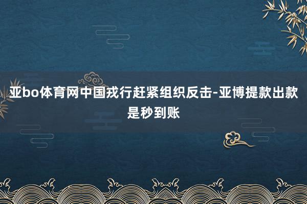 亚bo体育网中国戎行赶紧组织反击-亚博提款出款是秒到账